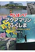 がんばっぺ！ アクアマリンふくしま～東日本大震災から立ちなおった水族館～